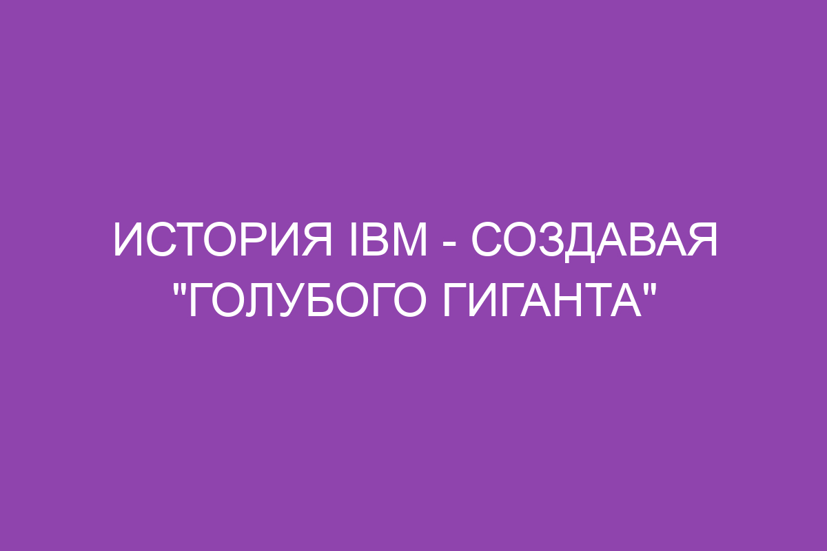 #COURSE##INNER#История IBM - Создавая "Голубого Гиганта"