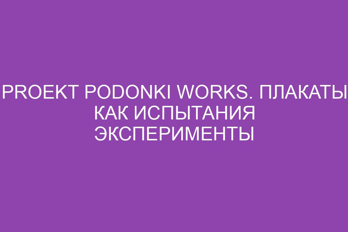 Proekt podonki works. Плакаты как испытания эксперименты